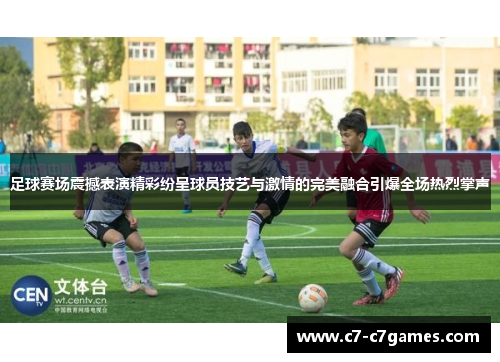 足球赛场震撼表演精彩纷呈球员技艺与激情的完美融合引爆全场热烈掌声