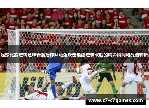 足球比赛逆转意味着落后球队顽强反击最终逆袭取胜的精彩瞬间和战略转折