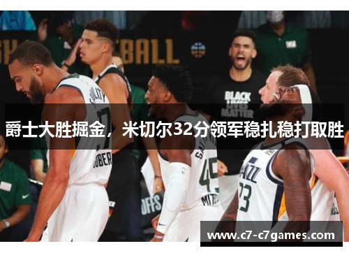 爵士大胜掘金，米切尔32分领军稳扎稳打取胜