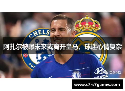 阿扎尔被曝未来或离开皇马，球迷心情复杂