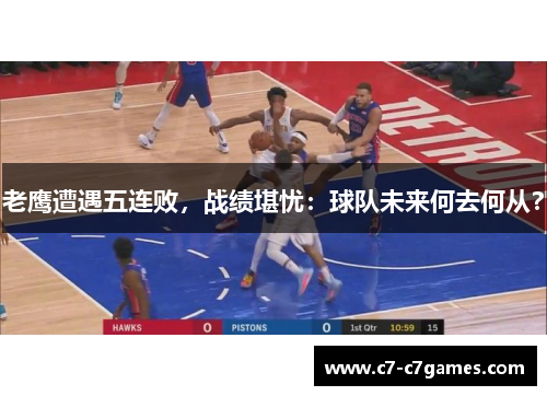 老鹰遭遇五连败，战绩堪忧：球队未来何去何从？
